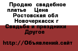 Продаю  свадебное платье  › Цена ­ 4 000 - Ростовская обл., Новочеркасск г. Свадьба и праздники » Другое   